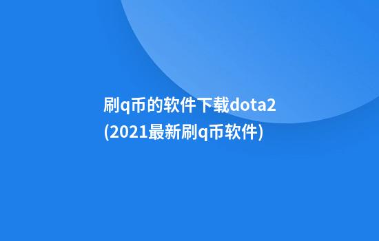 刷q币的软件下载dota2(2021最新刷q币软件)