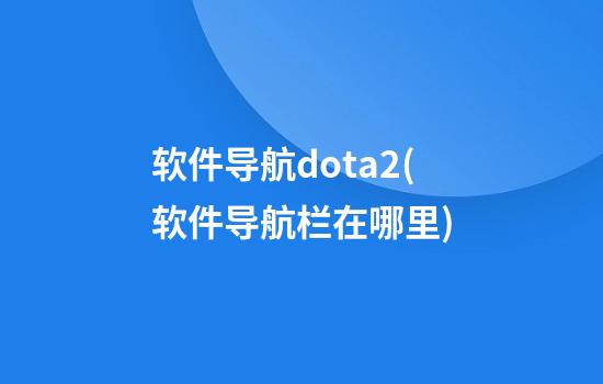 软件导航dota2(软件导航栏在哪里)