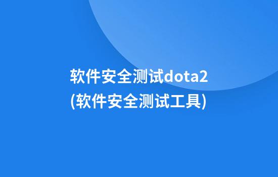 软件安全测试dota2(软件安全测试工具)