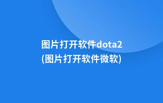 图片打开软件dota2(图片打开软件微软)