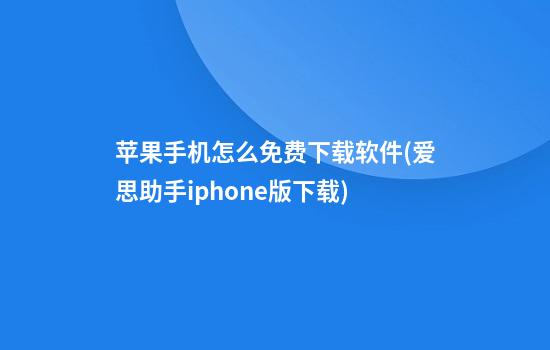 苹果手机怎么免费下载软件(爱思助手iphone版下载)