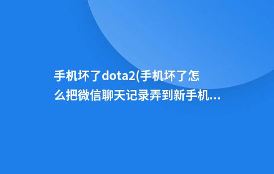 手机坏了dota2(手机坏了怎么把微信聊天记录弄到新手机)