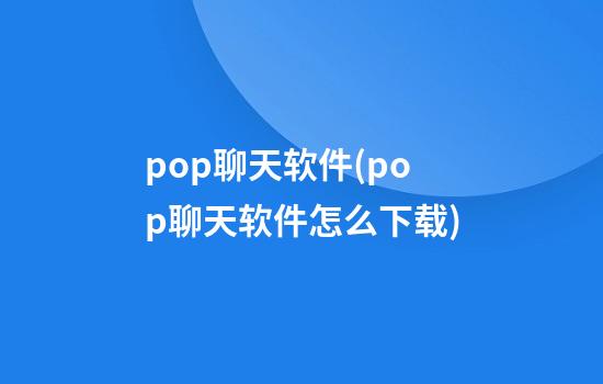 pop聊天软件(pop聊天软件怎么下载)