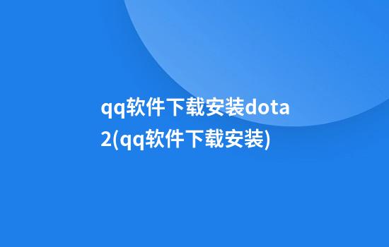 qq软件下载安装dota2(qq软件下载安装)