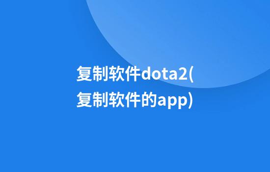 复制软件dota2(复制软件的app)