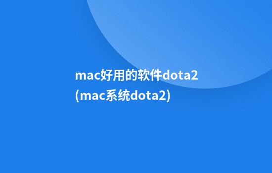 mac好用的软件dota2(mac系统dota2)