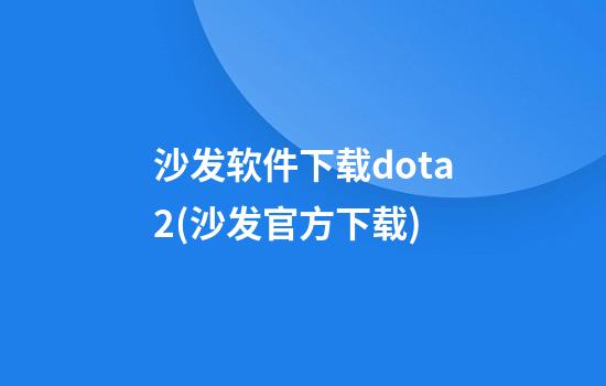 沙发软件下载dota2(沙发官方下载)