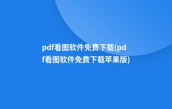 pdf看图软件免费下载(pdf看图软件免费下载苹果版)