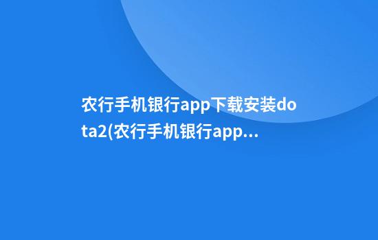 农行手机银行app下载安装dota2(农行手机银行app下载安装官方免费下载)