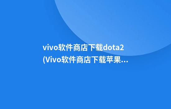 vivo软件商店下载dota2(Vivo软件商店下载苹果版)