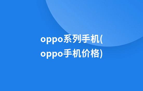 oppo系列手机(oppo手机价格)