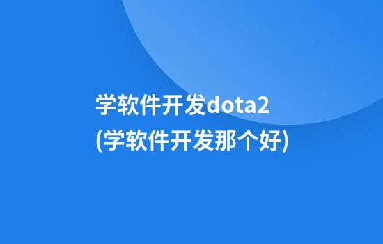 学软件开发dota2(学软件开发那个好)