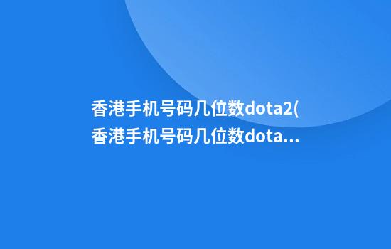 香港手机号码几位数dota2(香港手机号码几位数dota2开头)