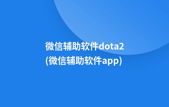 微信辅助软件dota2(微信辅助软件app)