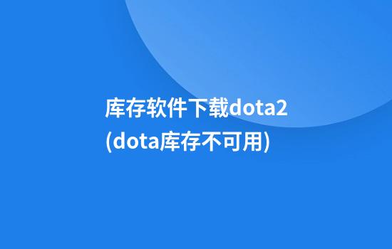 库存软件下载dota2(dota库存不可用)