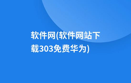 软件网(软件网站下载3.0.3免费华为)