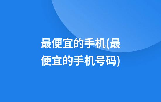 最便宜的手机(最便宜的手机号码)