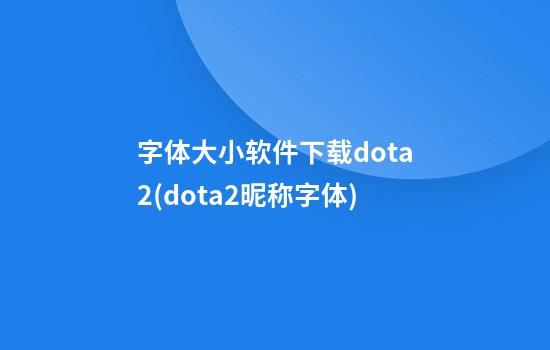 字体大小软件下载dota2(dota2昵称字体)