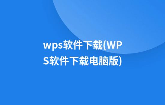 wps软件下载(WPS软件下载电脑版)